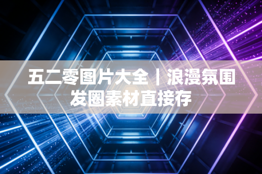 五二零图片大全｜浪漫氛围发圈素材直接存