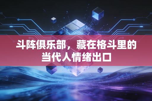斗阵俱乐部,藏在格斗里的当代人情绪出口