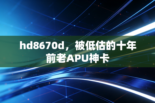 hd8670d,被低估的十年前老APU神卡