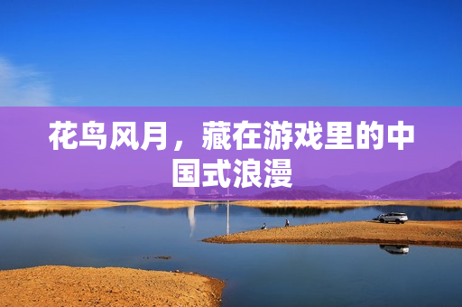 花鸟风月，藏在游戏里的中国式浪漫