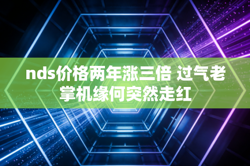 nds价格两年涨三倍 过气老掌机缘何突然走红