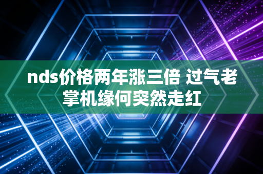 nds价格两年涨三倍 过气老掌机缘何突然走红