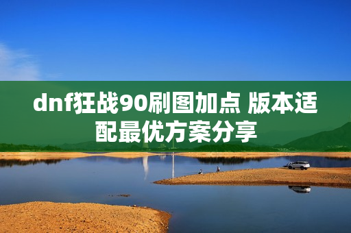 dnf狂战90刷图加点 版本适配最优方案分享