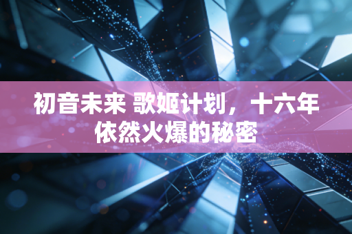 初音未来 歌姬计划,十六年依然火爆的秘密