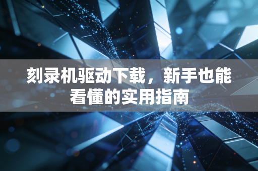 刻录机驱动下载，新手也能看懂的实用指南