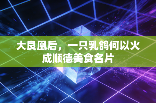 大良凰后,一只乳鸽何以火成顺德美食名片
