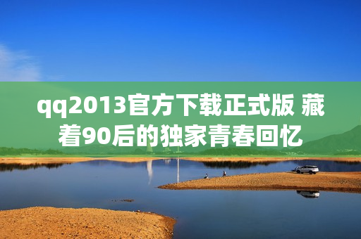 qq2013官方下载正式版 藏着90后的独家青春回忆