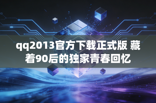 qq2013官方下载正式版 藏着90后的独家青春回忆
