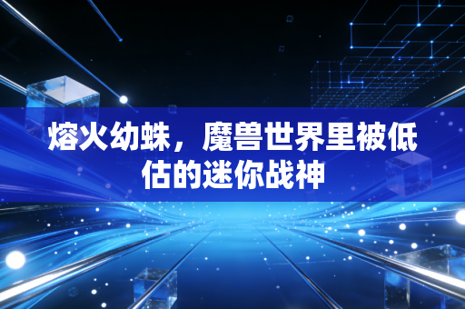 熔火幼蛛,魔兽世界里被低估的迷你战神