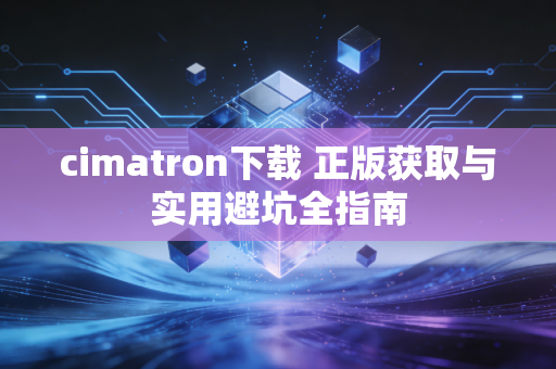cimatron下载 正版获取与实用避坑全指南