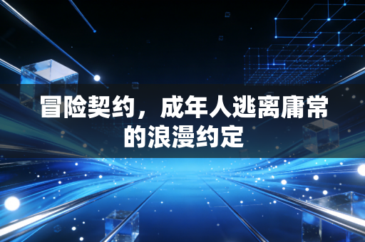 冒险契约,成年人逃离庸常的浪漫约定