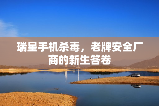 瑞星手机杀毒，老牌安全厂商的新生答卷