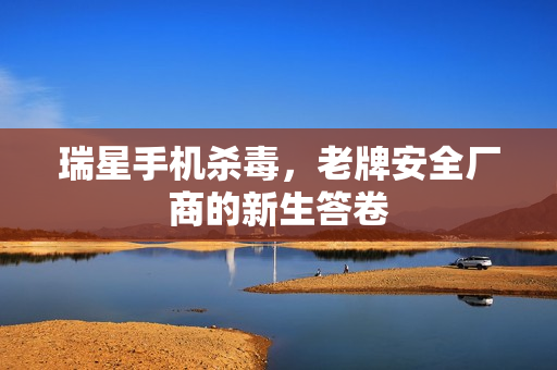 瑞星手机杀毒，老牌安全厂商的新生答卷
