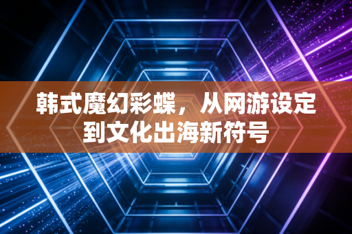 韩式魔幻彩蝶，从网游设定到文化出海新符号