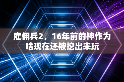 雇佣兵2，16年前的神作为啥现在还被挖出来玩