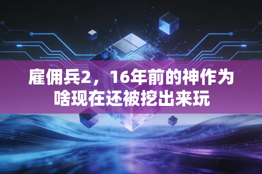 雇佣兵2，16年前的神作为啥现在还被挖出来玩