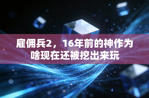 雇佣兵2，16年前的神作为啥现在还被挖出来玩