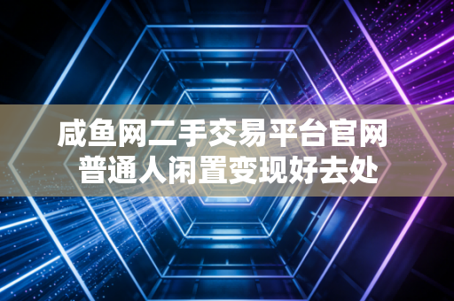 咸鱼网二手交易平台官网 普通人闲置变现好去处