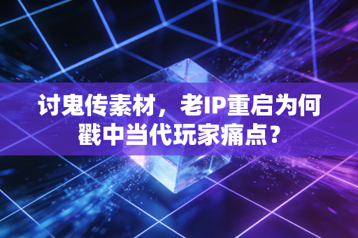 讨鬼传素材,老IP重启为何戳中当代玩家痛点?