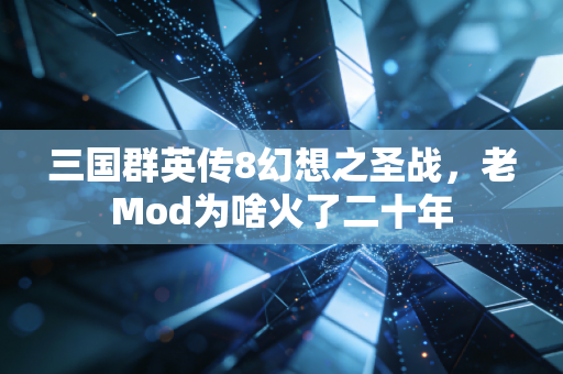 三国群英传8幻想之圣战,老Mod为啥火了二十年