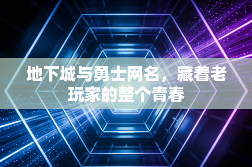 地下城与勇士网名，藏着老玩家的整个青春