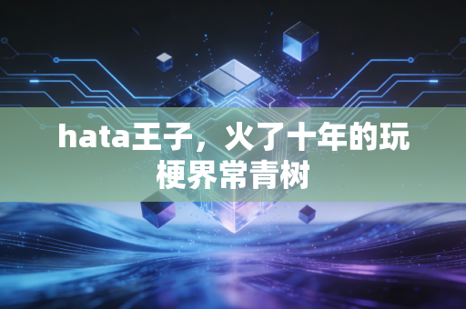 hata王子,火了十年的玩梗界常青树
