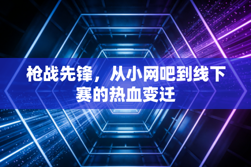 枪战先锋,从小网吧到线下赛的热血变迁