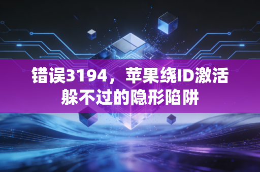 错误3194,苹果绕ID激活躲不过的隐形陷阱