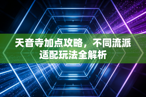 天音寺加点攻略，不同流派适配玩法全解析