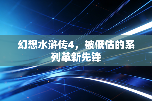 幻想水浒传4,被低估的系列革新先锋