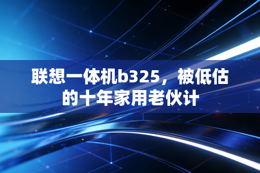 联想一体机b325,被低估的十年家用老伙计
