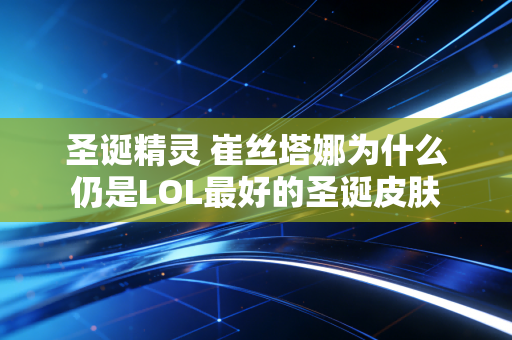 圣诞精灵 崔丝塔娜为什么仍是LOL最好的圣诞皮肤