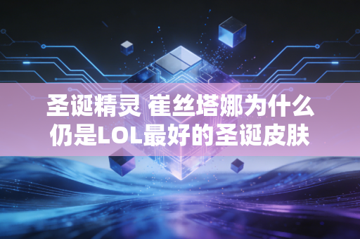 圣诞精灵 崔丝塔娜为什么仍是LOL最好的圣诞皮肤