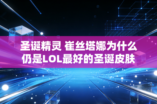 圣诞精灵 崔丝塔娜为什么仍是LOL最好的圣诞皮肤