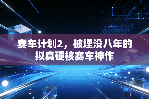 赛车计划2,被埋没八年的拟真硬核赛车神作