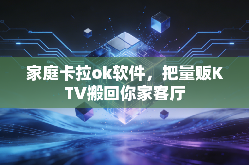 家庭卡拉ok软件,把量贩KTV搬回你家客厅