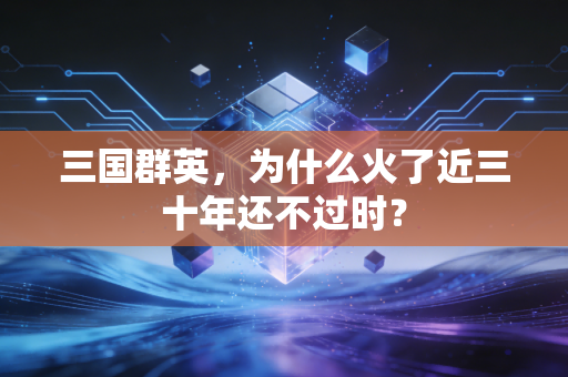 三国群英,为什么火了近三十年还不过时?