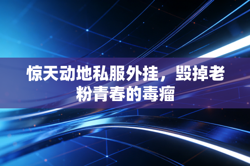 惊天动地私服外挂,毁掉老粉青春的毒瘤