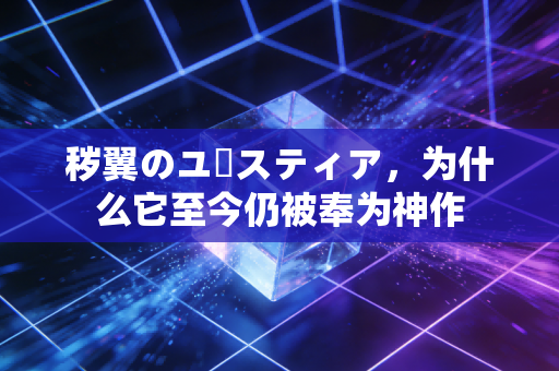 秽翼のユースティア,为什么它至今仍被奉为神作