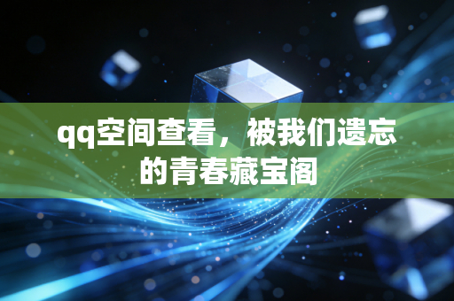 qq空间查看，被我们遗忘的青春藏宝阁