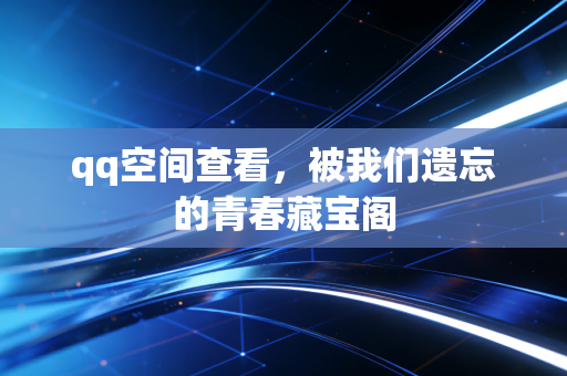 qq空间查看，被我们遗忘的青春藏宝阁