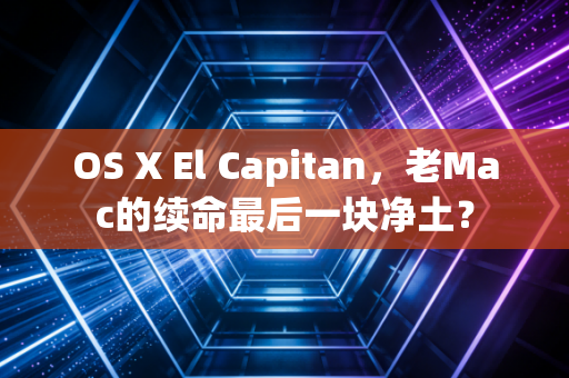 OS X El Capitan，老Mac的续命最后一块净土？
