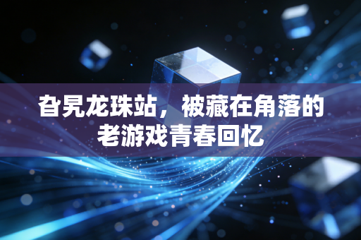 旮旯龙珠站,被藏在角落的老游戏青春回忆