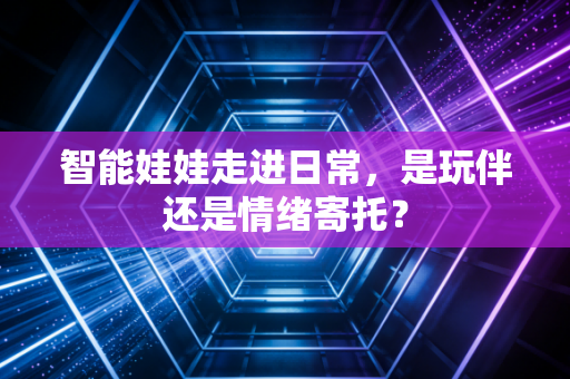 智能娃娃走进日常,是玩伴还是情绪寄托?