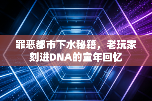 罪恶都市下水秘籍,老玩家刻进DNA的童年回忆