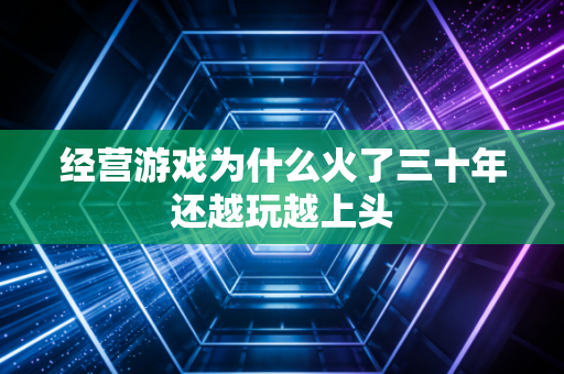 经营游戏为什么火了三十年还越玩越上头