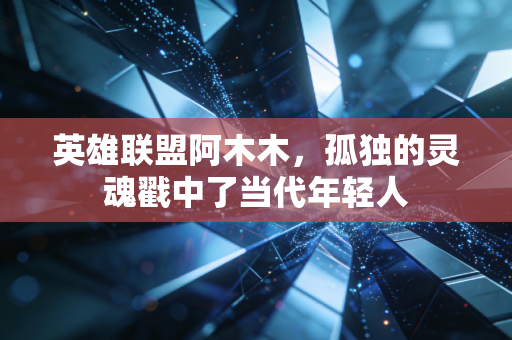 英雄联盟阿木木，孤独的灵魂戳中了当代年轻人