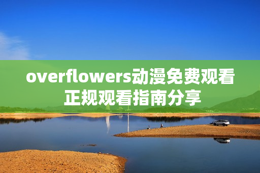 overflowers动漫免费观看 正规观看指南分享