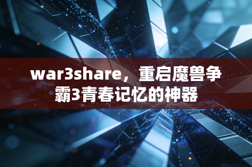 war3share,重启魔兽争霸3青春记忆的神器