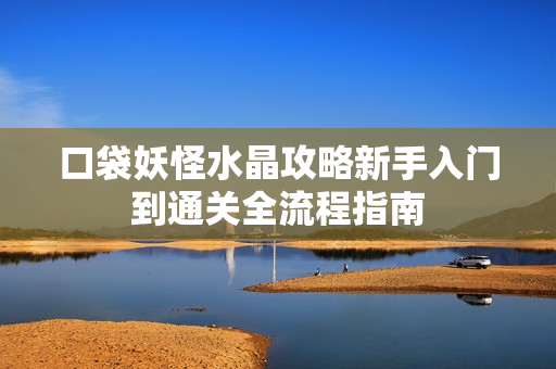 口袋妖怪水晶攻略新手入门到通关全流程指南